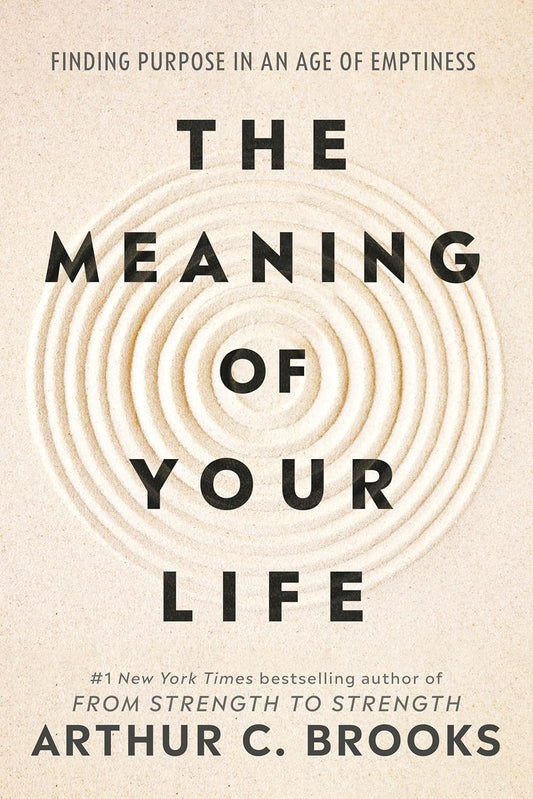The Meaning of Your Life: Finding Purpose in an Age of Emptiness by Arthur C Brooks